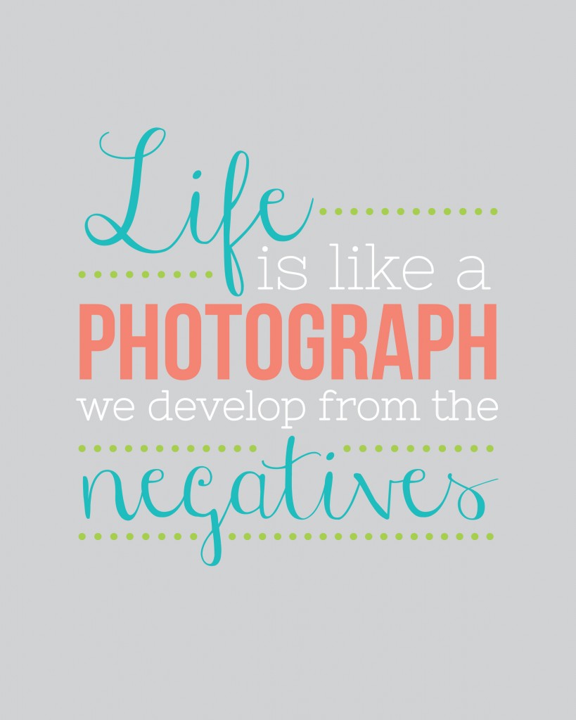 Life is like a photograph, we develop form the negatives